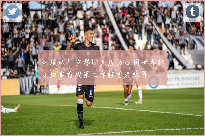 杜埃以21岁零13天成为法国世界杯小组赛首战第三年轻首发球员