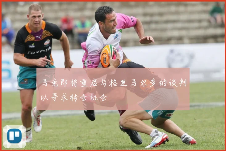 马竞即将重启与格里马尔多的谈判以寻求转会机会