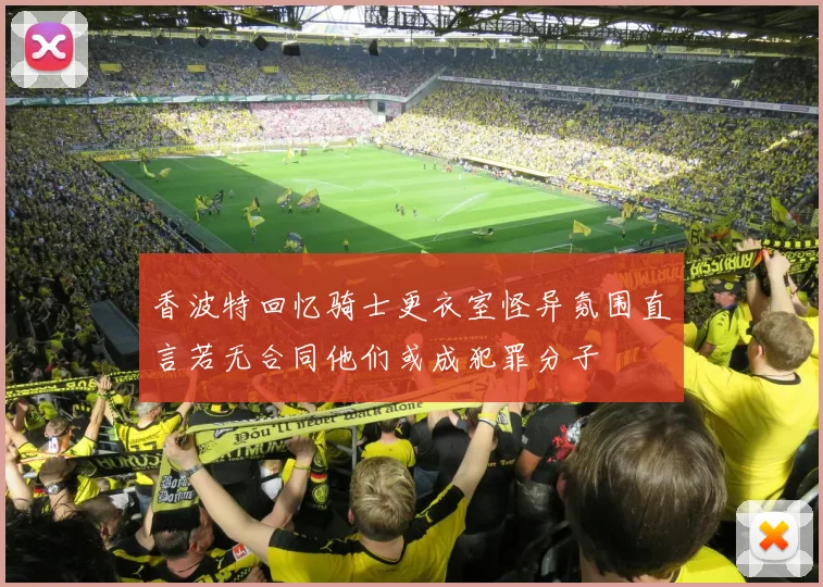 香波特回忆骑士更衣室怪异氛围直言若无合同他们或成犯罪分子