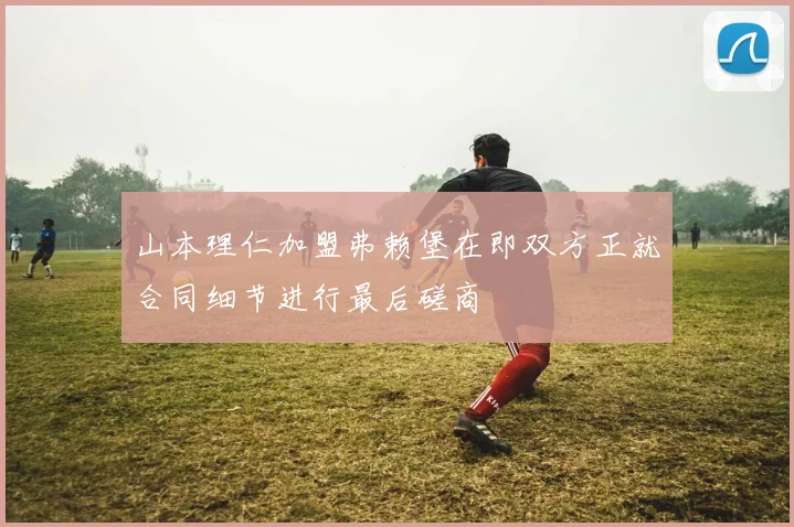 山本理仁加盟弗赖堡在即双方正就合同细节进行最后磋商