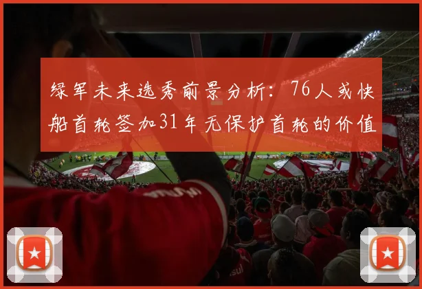 绿军未来选秀前景分析：76人或快船首轮签加31年无保护首轮的价值解读